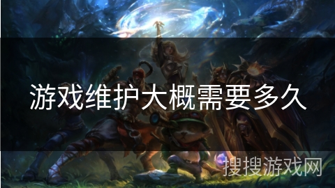 游戏维护大概需要多久