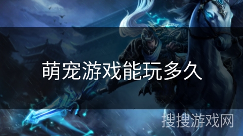 萌宠游戏能玩多久 萌宠游戏能玩多久