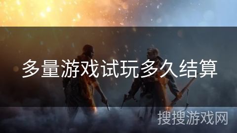 多量游戏试玩多久结算 多量游戏试玩多久结算