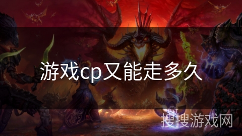 游戏cp又能走多久 游戏cp又能走多久
