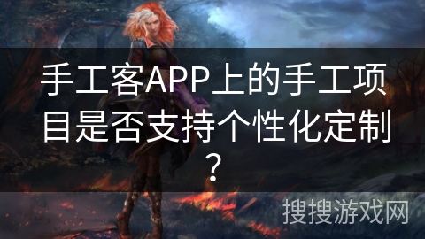 手工客APP上的手工项目是否支持个性化定制? 手工客APP上的手工项目是否支持个性化定制?
