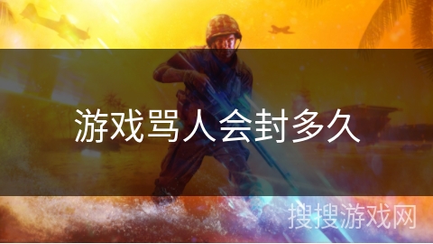 游戏骂人会封多久 游戏骂人会封多久
