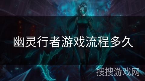 幽灵行者游戏流程多久 幽灵行者游戏流程多久