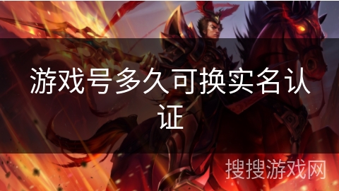 游戏号多久可换实名认证