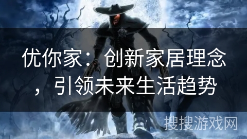优你家:创新家居理念,引领未来生活趋势 优你家:创新家居理念,引领未来生活趋势
