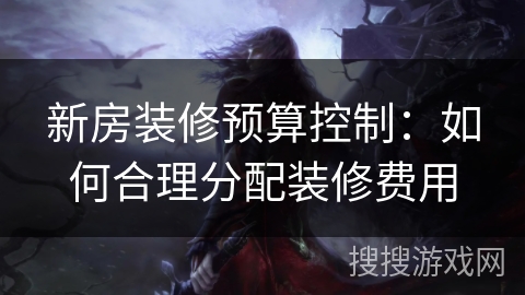 新房装修预算控制：如何合理分配装修费用