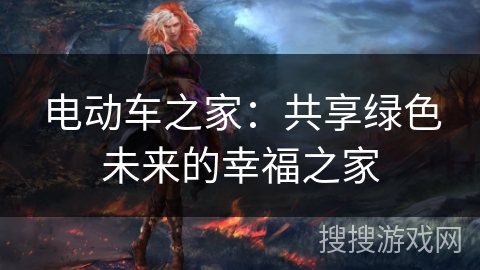 电动车之家:共享绿色未来的幸福之家 电动车之家:共享绿色未来的幸福之家