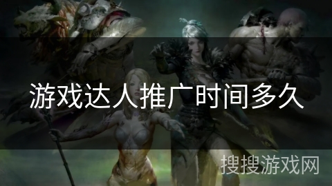 游戏达人推广时间多久 游戏达人推广时间多久