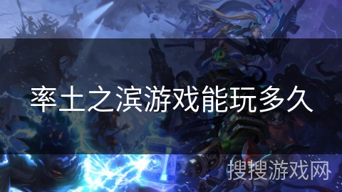 率土之滨游戏能玩多久 率土之滨游戏能玩多久