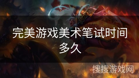 完美游戏美术笔试时间多久 完美游戏美术笔试时间多久