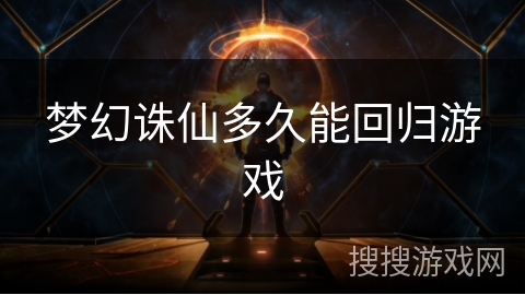 梦幻诛仙多久能回归游戏 梦幻诛仙多久能回归游戏