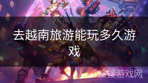 去越南旅游能玩多久游戏 去越南旅游能玩多久游戏