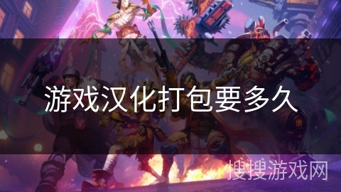 游戏汉化打包要多久 游戏汉化打包要多久