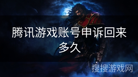 腾讯游戏账号申诉回来多久 腾讯游戏账号申诉回来多久