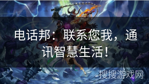 电话邦:联系您我,通讯智慧生活! 电话邦:联系您我,通讯智慧生活!