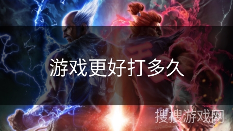 游戏更好打多久 游戏更好打多久