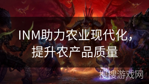 INM助力农业现代化,提升农产品质量 INM助力农业现代化,提升农产品质量