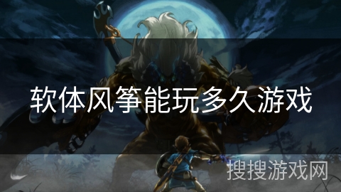 软体风筝能玩多久游戏 软体风筝能玩多久游戏