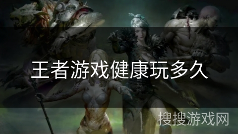 王者游戏健康玩多久 王者游戏健康玩多久