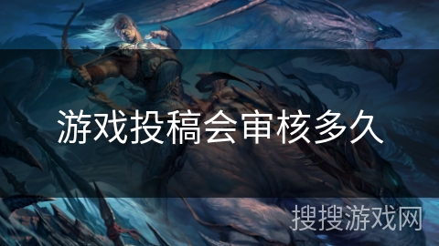 游戏投稿会审核多久