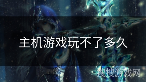 主机游戏玩不了多久