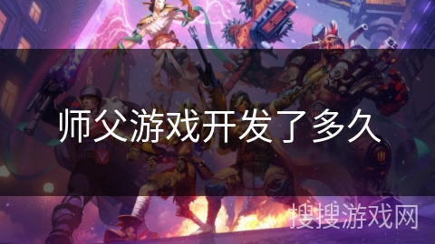 师父游戏开发了多久 师父游戏开发了多久