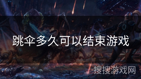 跳伞多久可以结束游戏 跳伞多久可以结束游戏