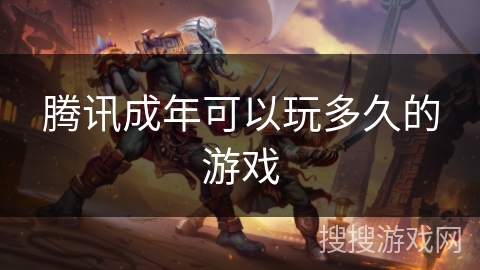 腾讯成年可以玩多久的游戏 腾讯成年可以玩多久的游戏