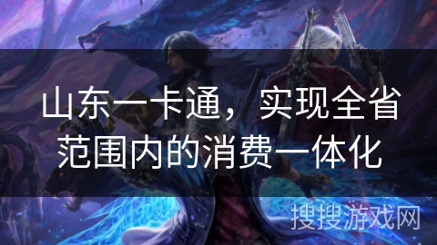 山东一卡通,实现全省范围内的消费一体化 山东一卡通,实现全省范围内的消费一体化