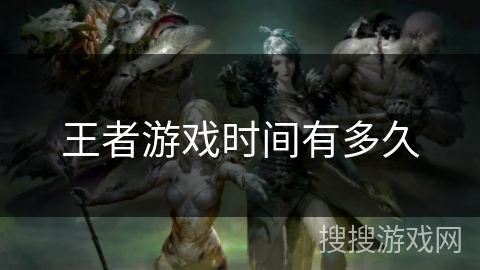 王者游戏时间有多久 王者游戏时间有多久