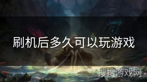刷机后多久可以玩游戏 刷机后多久可以玩游戏