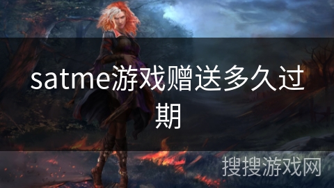 satme游戏赠送多久过期 satme游戏赠送多久过期