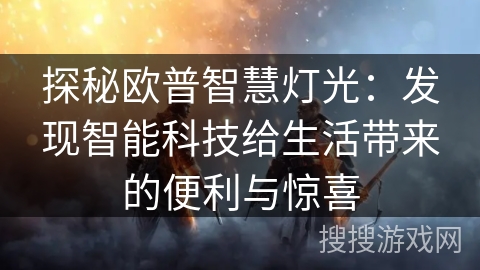 探秘欧普智慧灯光:发现智能科技给生活带来的便利与惊喜 探秘欧普智慧灯光:发现智能科技给生活带来的便利与惊喜