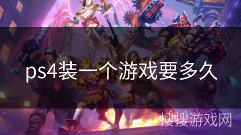 ps4装一个游戏要多久