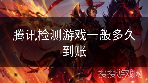 腾讯检测游戏一般多久到账 腾讯检测游戏一般多久到账