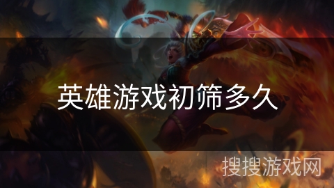 英雄游戏初筛多久 英雄游戏初筛多久