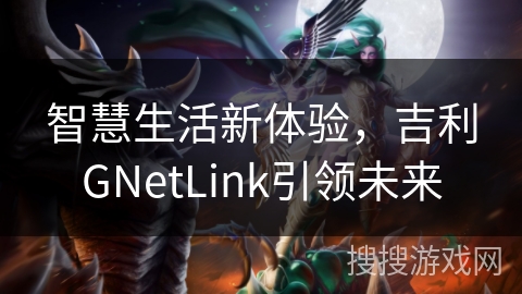 智慧生活新体验，吉利GNetLink引领未来