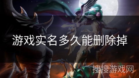 游戏实名多久能删除掉 游戏实名多久能删除掉