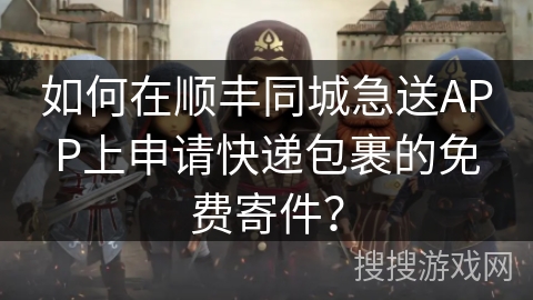 如何在顺丰同城急送APP上申请快递包裹的免费寄件? 如何在顺丰同城急送APP上申请快递包裹的免费寄件?