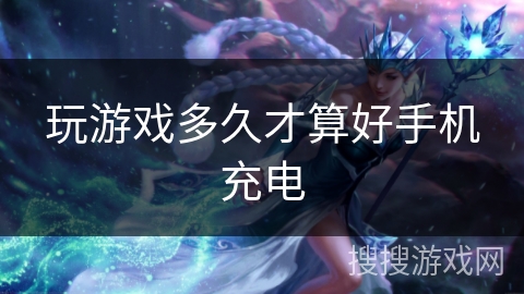 玩游戏多久才算好手机充电 玩游戏多久才算好手机充电