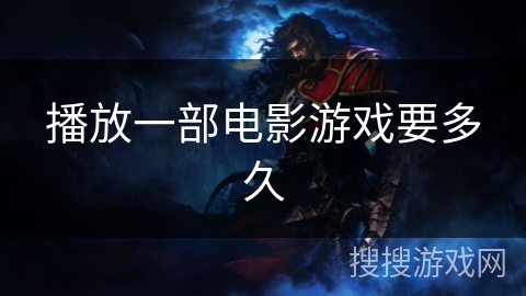 播放一部电影游戏要多久 播放一部电影游戏要多久