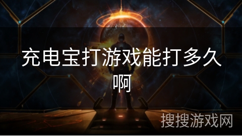 充电宝打游戏能打多久啊 充电宝打游戏能打多久啊
