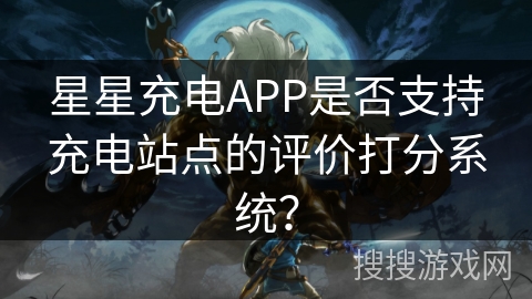 星星充电APP是否支持充电站点的评价打分系统? 星星充电APP是否支持充电站点的评价打分系统?