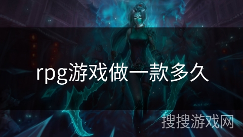 rpg游戏做一款多久 rpg游戏做一款多久