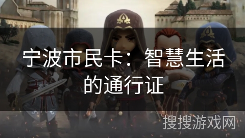 宁波市民卡:智慧生活的通行证 宁波市民卡:智慧生活的通行证