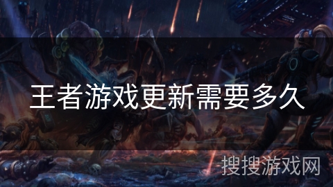 王者游戏更新需要多久 王者游戏更新需要多久