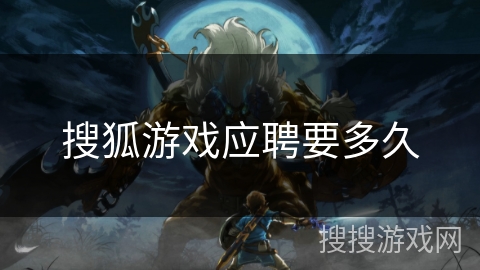 搜狐游戏应聘要多久 搜狐游戏应聘要多久