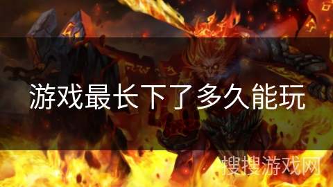 游戏最长下了多久能玩