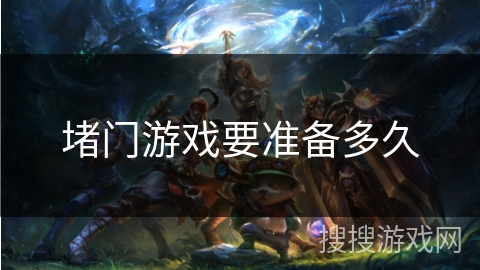 堵门游戏要准备多久 堵门游戏要准备多久