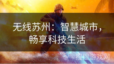 无线苏州:智慧城市,畅享科技生活 无线苏州:智慧城市,畅享科技生活